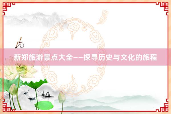 新郑旅游景点大全——探寻历史与文化的旅程