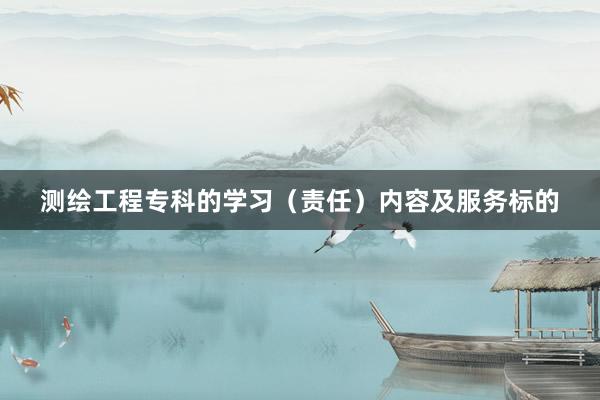 测绘工程专科的学习（责任）内容及服务标的