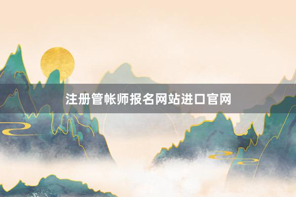 注册管帐师报名网站进口官网